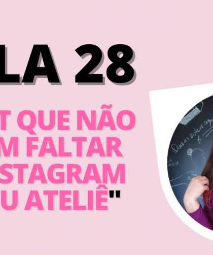 AULA 28 – 5 posts que não podem faltar no Instagram do seu ATELIÊ