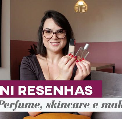 Mini resenhas: perfume, skincare e maquiagem!